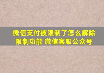 微信支付被限制了怎么解除限制功能 微信客服公众号